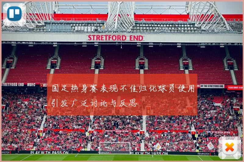 国足热身赛表现不佳归化球员使用引发广泛讨论与反思